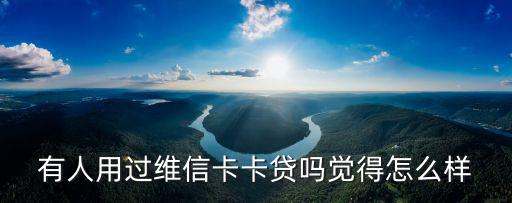 有人用過維信卡卡貸嗎覺得怎么樣