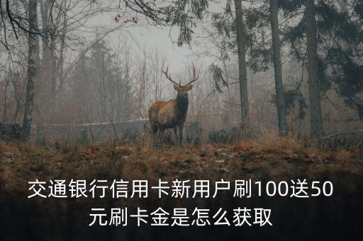 交通銀行信用卡新用戶刷100送50元刷卡金是怎么獲取