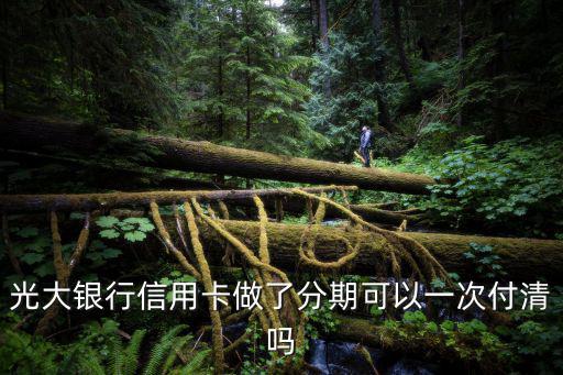 光大分期后怎么還款，光大銀行信用卡做了分期可以一次付清嗎