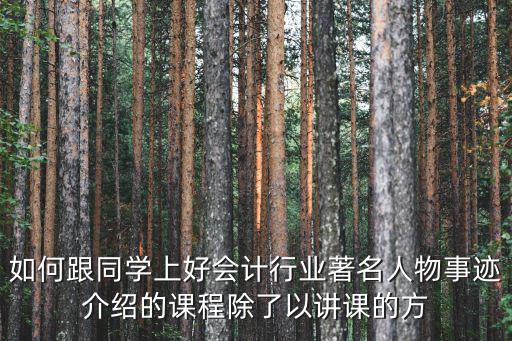 怎么向小朋友介紹財(cái)務(wù)，如何跟同學(xué)上好會(huì)計(jì)行業(yè)著名人物事跡介紹的課程除了以講課的方