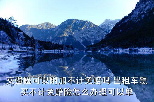 不計免賠險保險怎么買，交強(qiáng)險可以附加不計免賠嗎 出租車想買不計免賠險怎么辦理可以單