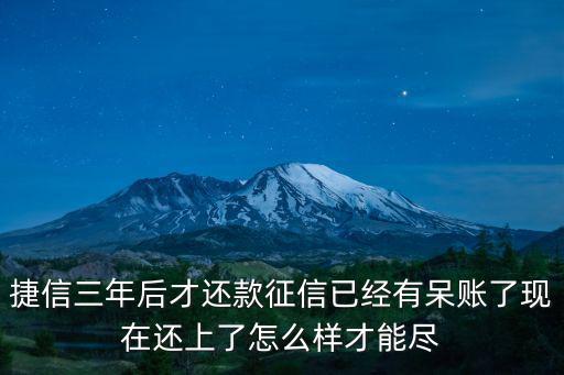 捷信三年后才還款征信已經(jīng)有呆賬了現(xiàn)在還上了怎么樣才能盡