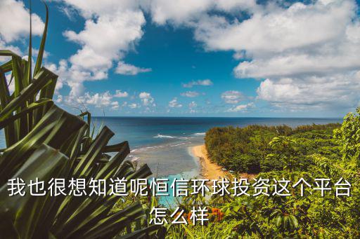 我也很想知道呢恒信環(huán)球投資這個(gè)平臺(tái)怎么樣