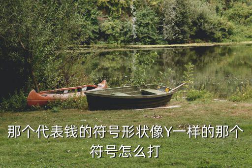那個代表錢的符號形狀像Y一樣的那個符號怎么打