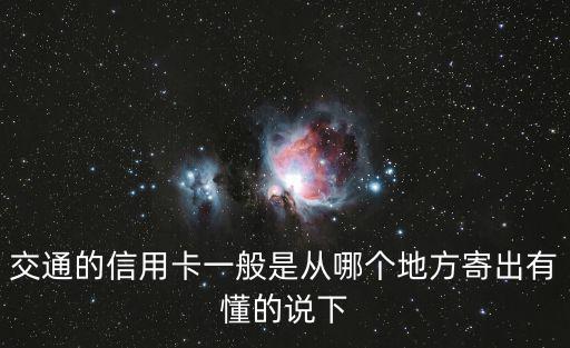 交通銀行信用卡一般怎么郵寄，交通的信用卡一般是從哪個地方寄出有懂的說下