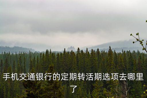 手機(jī)交通銀行的定期轉(zhuǎn)活期選項(xiàng)去哪里了