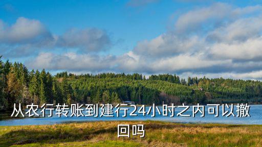從農(nóng)行轉(zhuǎn)賬到建行24小時之內(nèi)可以撤回嗎