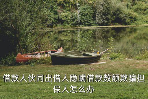 借款人伙同出借人隱瞞借款數(shù)額欺騙擔(dān)保人怎么辦