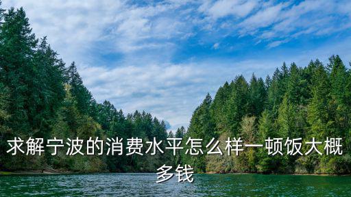 求解寧波的消費水平怎么樣一頓飯大概多錢