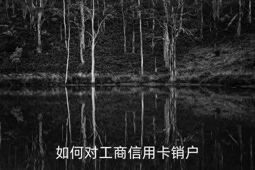 如何對(duì)工商信用卡銷戶