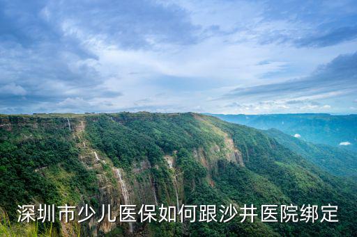 少兒醫(yī)保怎么綁定，深圳市少兒醫(yī)保如何跟沙井醫(yī)院綁定