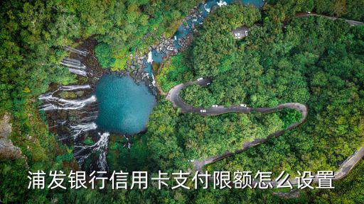 浦發(fā)銀行信用卡支付限額怎么設(shè)置