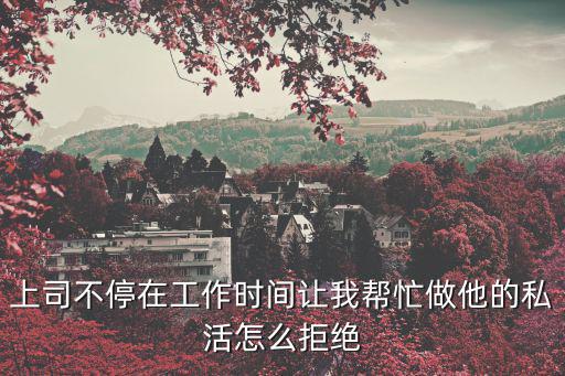 上司不停在工作時(shí)間讓我?guī)兔ψ鏊乃交钤趺淳芙^