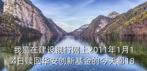 我是在建設(shè)銀行網(wǎng)上2011年1月14日贖回華安創(chuàng)新基金的今天都18