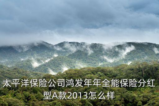太平洋保險公司鴻發(fā)年年全能保險分紅型A款2013怎么樣
