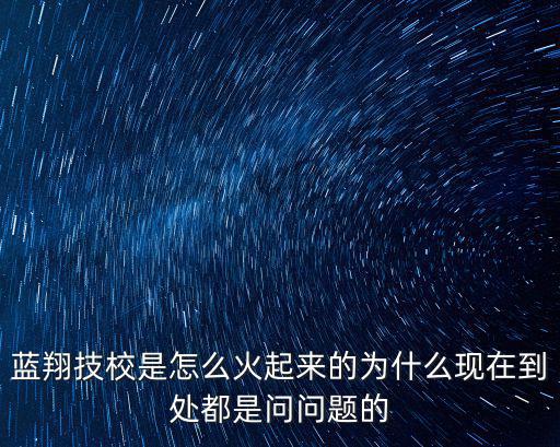 藍(lán)翔技校是怎么火起來的為什么現(xiàn)在到處都是問問題的