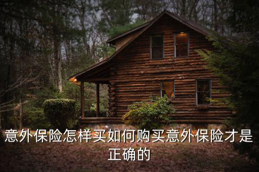意外保險(xiǎn)怎樣買如何購(gòu)買意外保險(xiǎn)才是正確的
