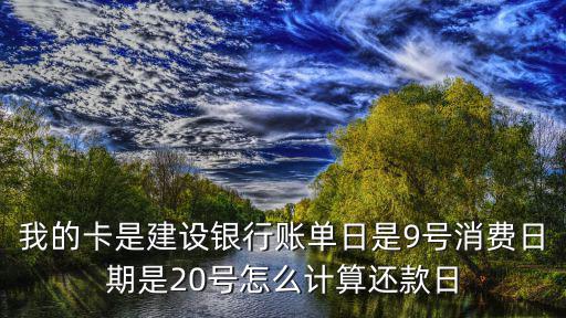 我的卡是建設(shè)銀行賬單日是9號消費(fèi)日期是20號怎么計(jì)算還款日