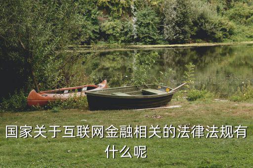 互聯(lián)網(wǎng)金融 西方國家怎么管，國家關于互聯(lián)網(wǎng)金融相關的法律法規(guī)有什么呢