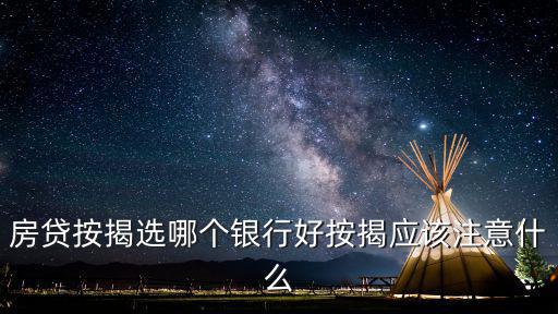房貸按揭選哪個銀行好按揭應(yīng)該注意什么