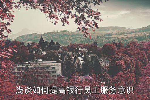 淺談如何提高銀行員工服務意識