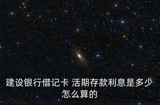建設銀行借記卡 活期存款利息是多少怎么算的