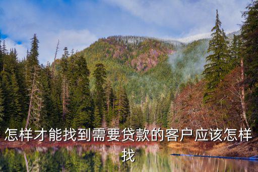 怎樣才能找到需要貸款的客戶應該怎樣找