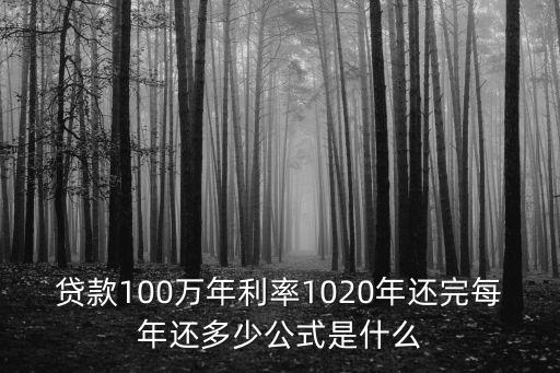 貸款100萬20年總利息怎么算，貸款100萬年利率1020年還完每年還多少公式是什么