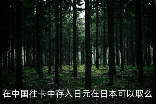在中國往卡中存入日元在日本可以取么