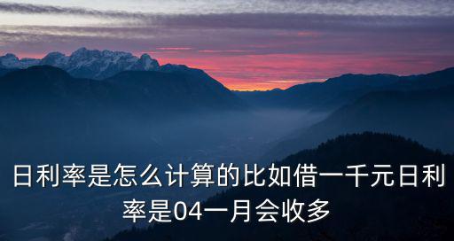 日利率是怎么計(jì)算的比如借一千元日利率是04一月會(huì)收多