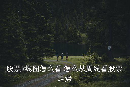 股票k線圖怎么看 怎么從周線看股票走勢(shì)