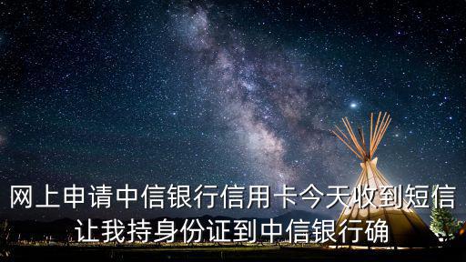 網(wǎng)上申請(qǐng)中信銀行信用卡今天收到短信讓我持身份證到中信銀行確