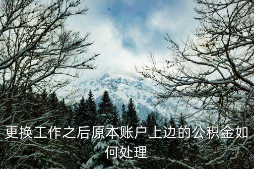 更換工作之后原本賬戶上邊的公積金如何處理