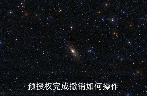 光大預(yù)授權(quán)怎么取消，預(yù)授權(quán)完成撤銷如何操作