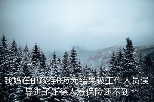 我媽在郵政存8萬元結果被工作人員誤導進了正德人壽保險還不到