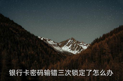 銀行卡密碼輸錯三次鎖定了怎么辦