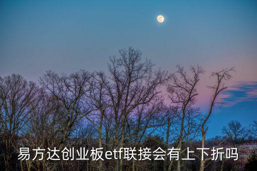 易方達創(chuàng)業(yè)板etf聯接會有上下折嗎
