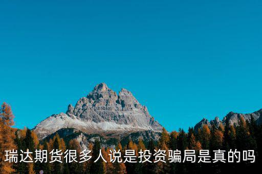 瑞達(dá)期貨很多人說是投資騙局是真的嗎