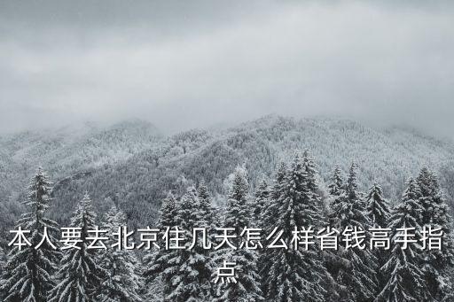 本人要去北京住幾天怎么樣省錢高手指點