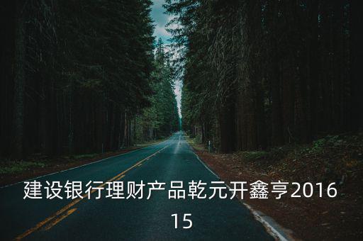 建設銀行理財產(chǎn)品乾元開鑫亨201615