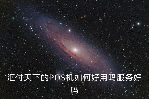 匯付天下的POS機(jī)如何好用嗎服務(wù)好嗎