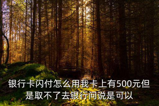 閃付卡怎么使用，銀行卡閃付怎么用我卡上有500元但是取不了去銀行問說是可以
