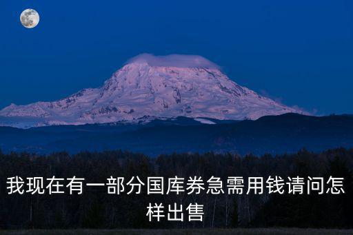 國庫券怎么買，我現(xiàn)在有一部分國庫券急需用錢請問怎樣出售