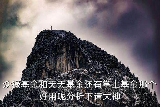 眾祿基金和天天基金還有掌上基金那個(gè)好用呢分析下請(qǐng)大神
