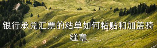 銀行承兌粘單怎么貼，銀行承兌粘單怎么粘