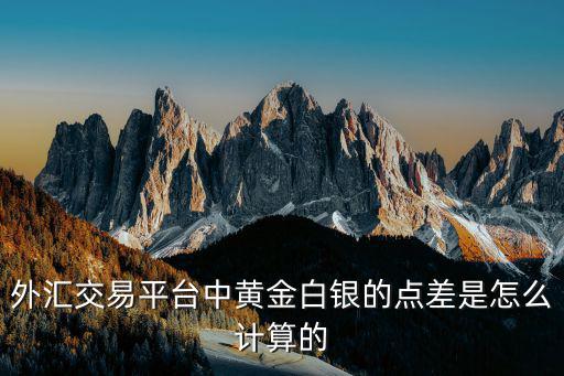 外匯交易平臺(tái)中黃金白銀的點(diǎn)差是怎么計(jì)算的