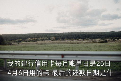 我的建行信用卡每月賬單日是26日 4月6日用的卡 最后的還款日期是什