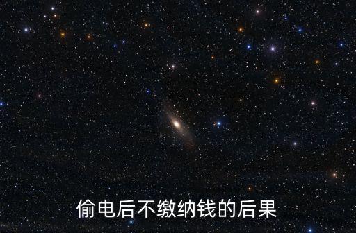 偷電后不繳納錢的后果