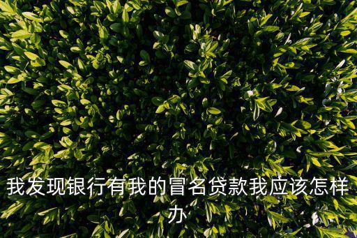 我發(fā)現(xiàn)銀行有我的冒名貸款我應(yīng)該怎樣辦