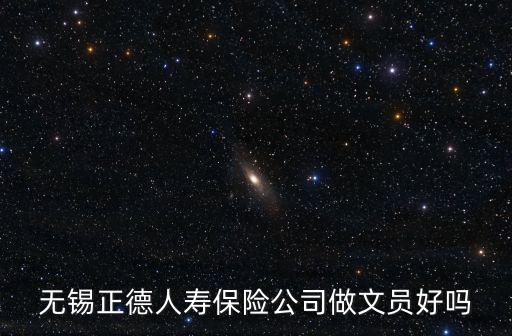 無(wú)錫正德人壽保險(xiǎn)公司做文員好嗎